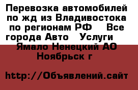 Перевозка автомобилей по жд из Владивостока по регионам РФ! - Все города Авто » Услуги   . Ямало-Ненецкий АО,Ноябрьск г.